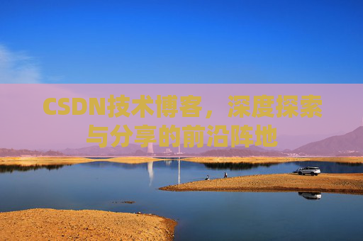 CSDN技术博客，深度探索与分享的前沿阵地